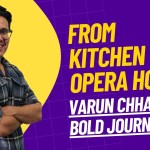 From Kitchen to Opera House - Varun Chhabra’s Bold Journey